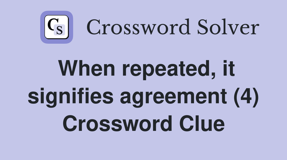 When repeated, it signifies agreement (4) Crossword Clue