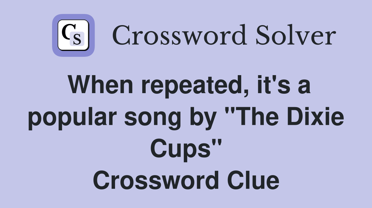 When repeated, it's a popular song by "The Dixie Cups" Crossword Clue
