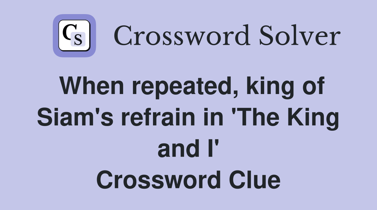 When repeated, king of Siam's refrain in 'The King and I' Crossword Clue