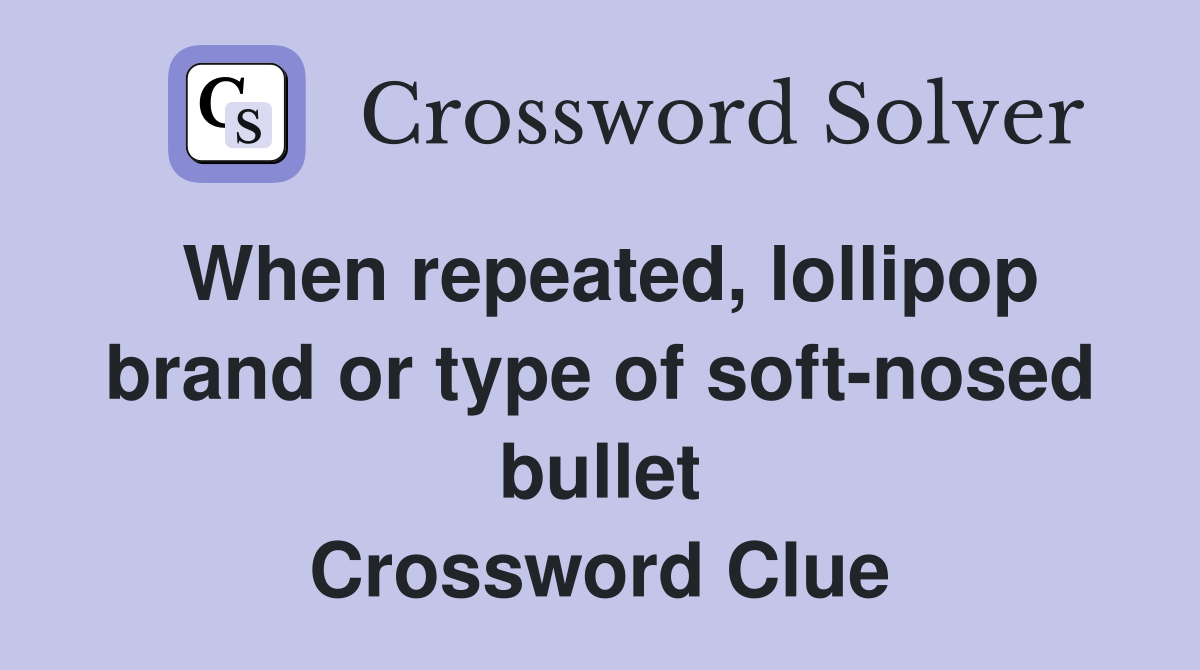 When repeated, lollipop brand or type of soft-nosed bullet Crossword Clue