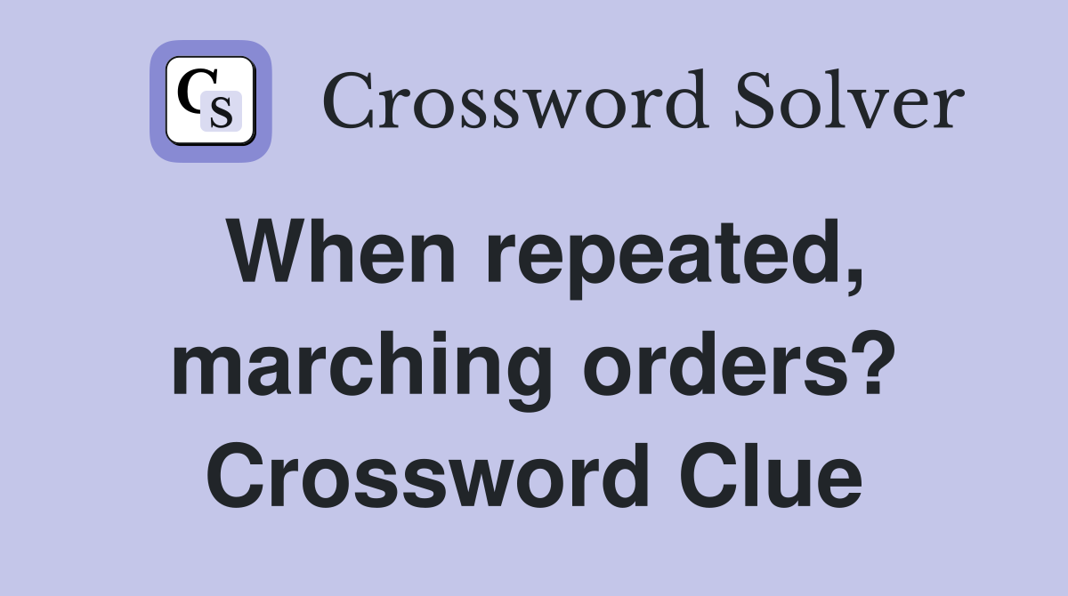 When repeated, marching orders? Crossword Clue