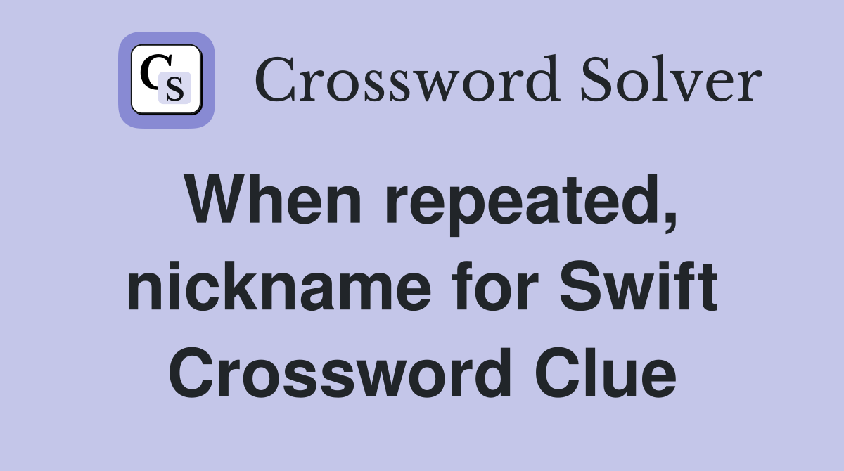 When repeated, nickname for Swift Crossword Clue
