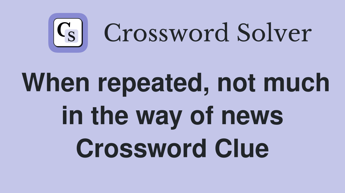 When repeated, not much in the way of news Crossword Clue