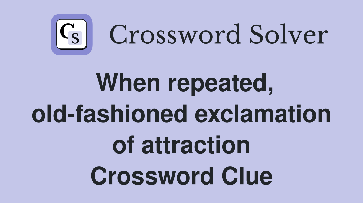 When repeated, old-fashioned exclamation of attraction Crossword Clue