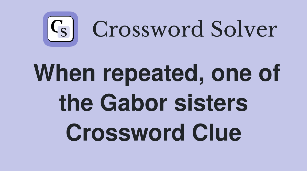 When repeated, one of the Gabor sisters Crossword Clue