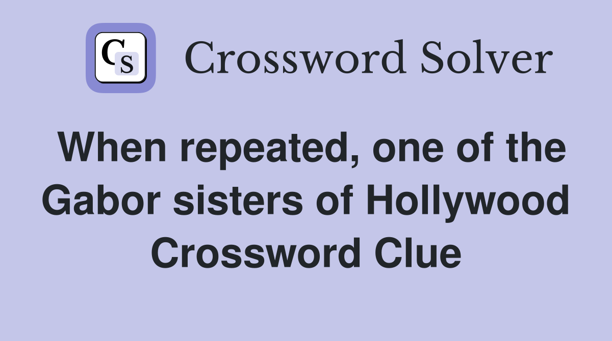 When repeated, one of the Gabor sisters of Hollywood Crossword Clue