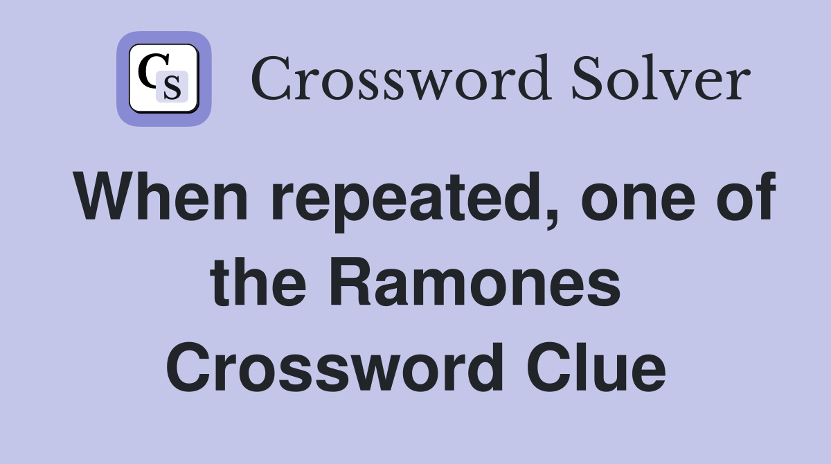 When repeated, one of the Ramones Crossword Clue