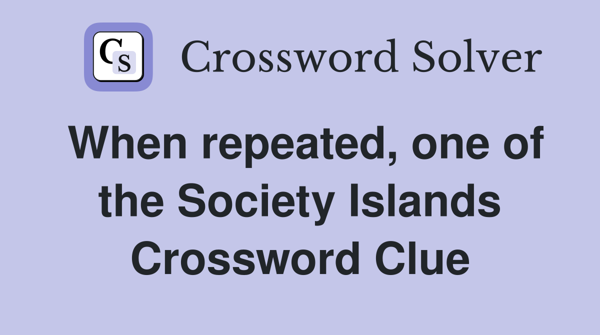 When repeated, one of the Society Islands Crossword Clue