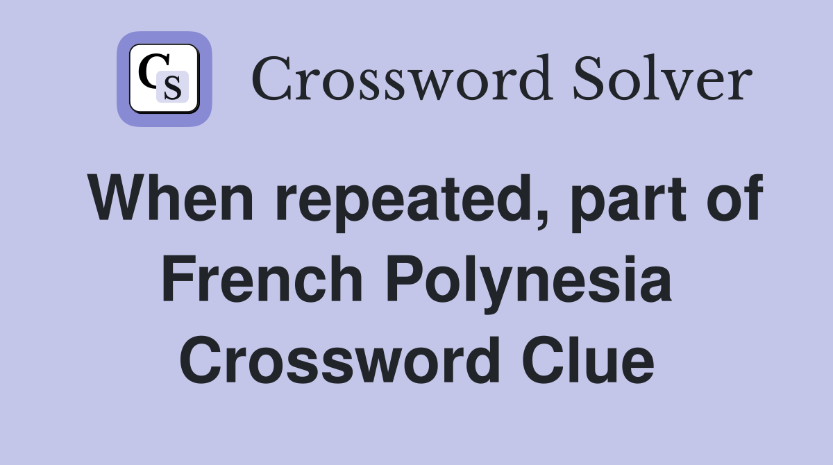 When repeated, part of French Polynesia Crossword Clue