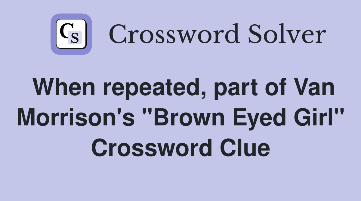 When repeated, part of Van Morrison's "Brown Eyed Girl" Crossword Clue