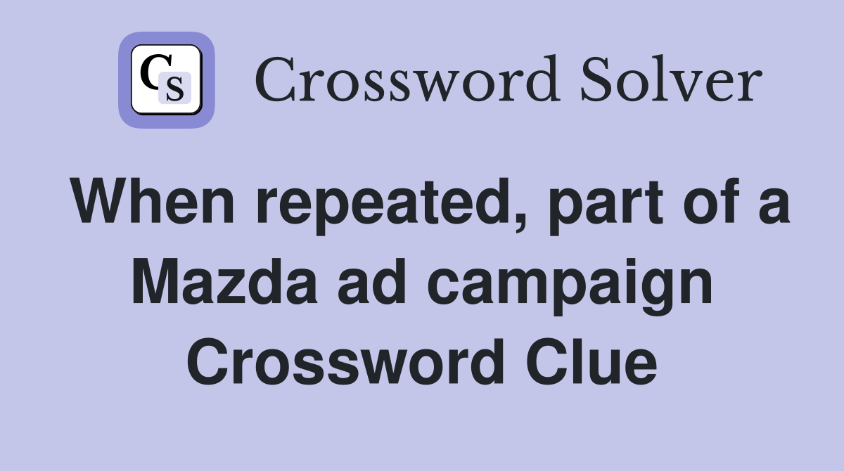 When repeated, part of a Mazda ad campaign Crossword Clue