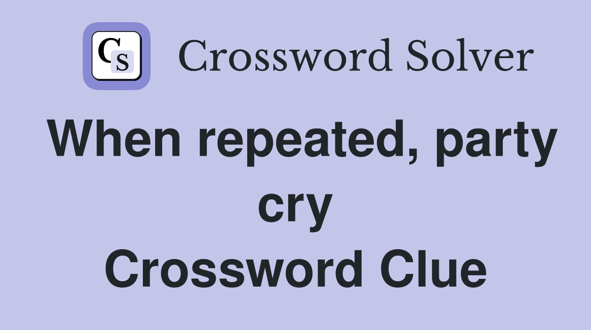 When repeated, party cry Crossword Clue