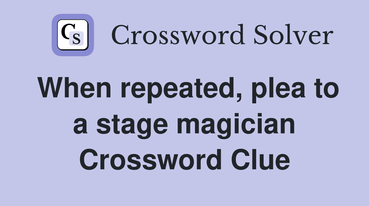 When repeated, plea to a stage magician Crossword Clue