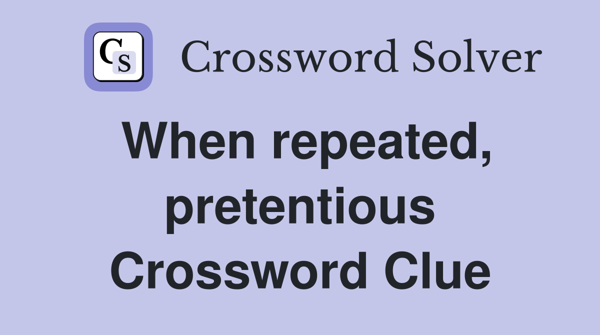 When repeated, pretentious Crossword Clue