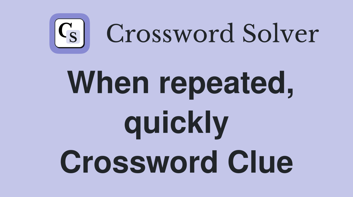 When repeated, quickly Crossword Clue