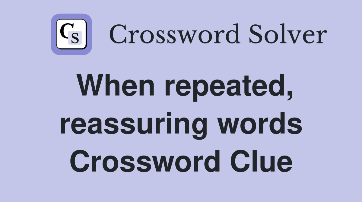 When repeated, reassuring words Crossword Clue