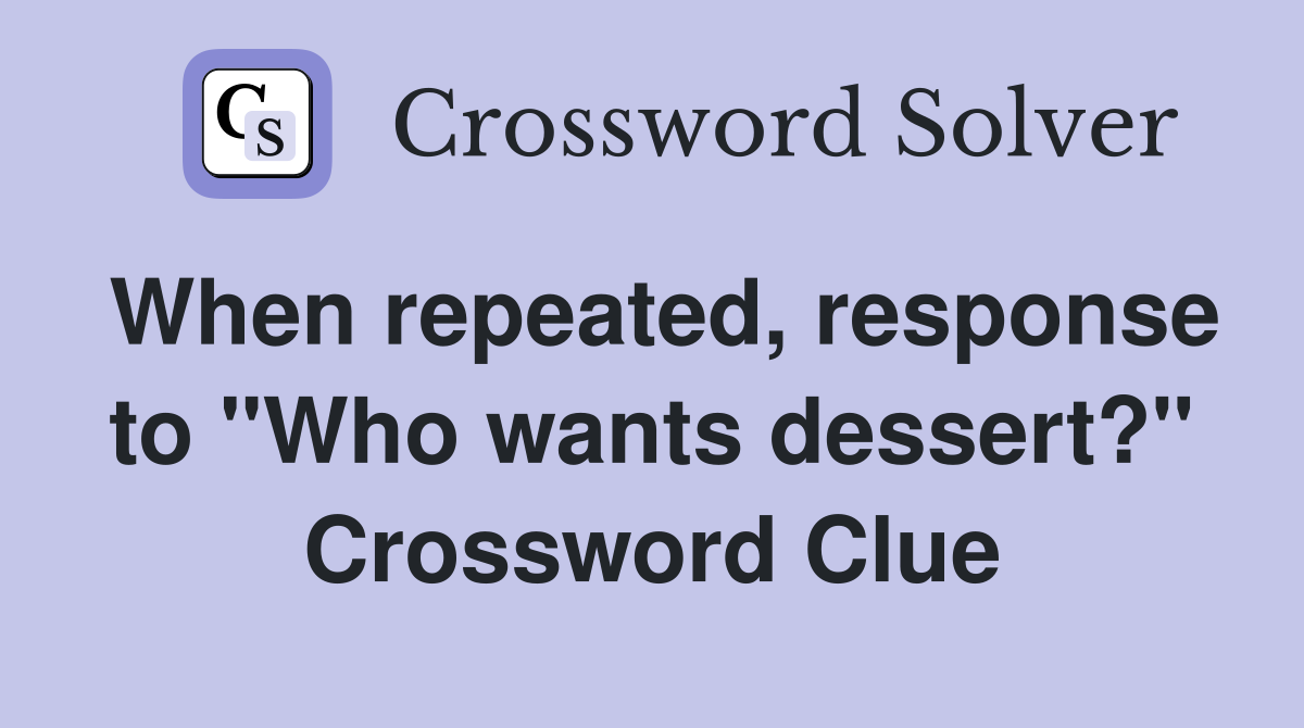 When repeated, response to "Who wants dessert?" Crossword Clue
