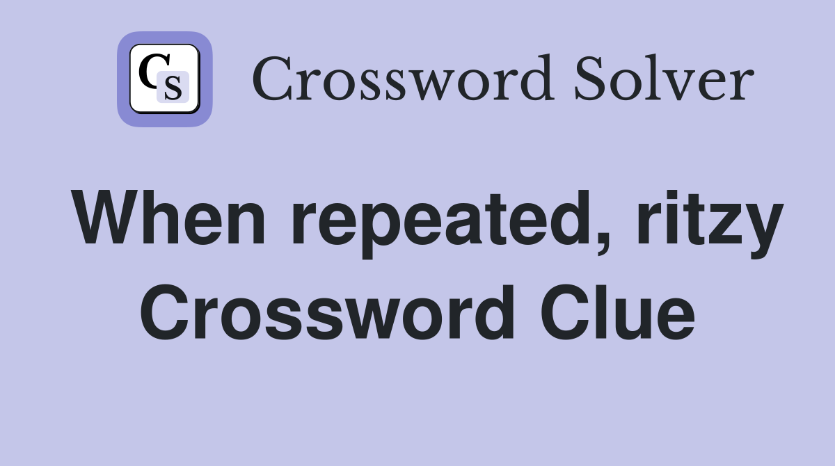 When repeated, ritzy Crossword Clue