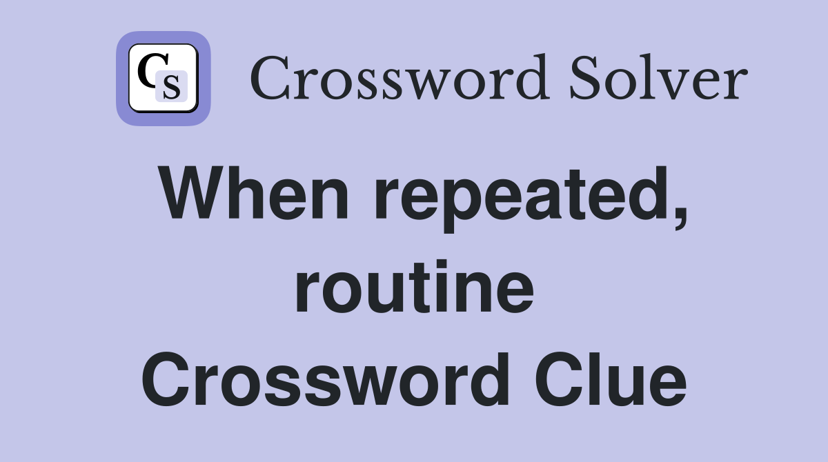 When repeated, routine Crossword Clue