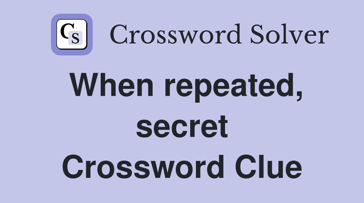 When repeated, secret Crossword Clue