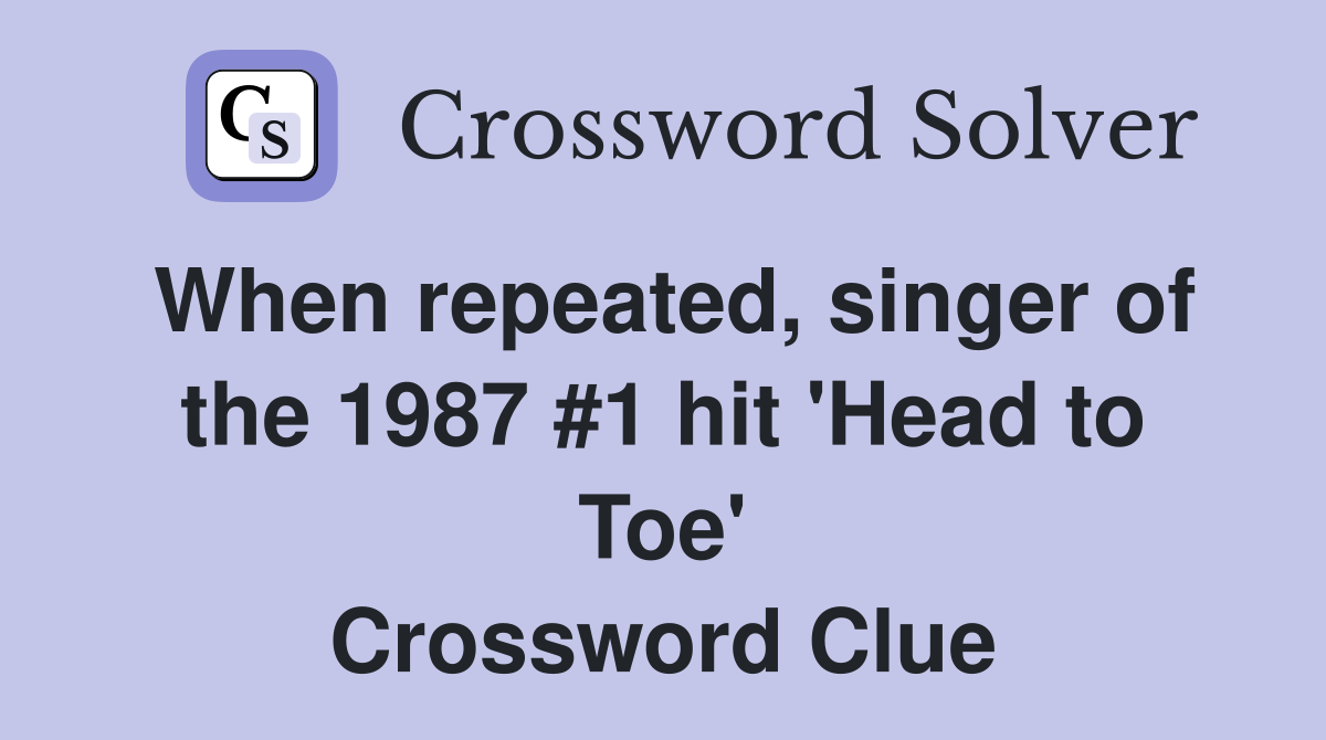 When repeated, singer of the 1987 #1 hit 'Head to Toe' Crossword Clue
