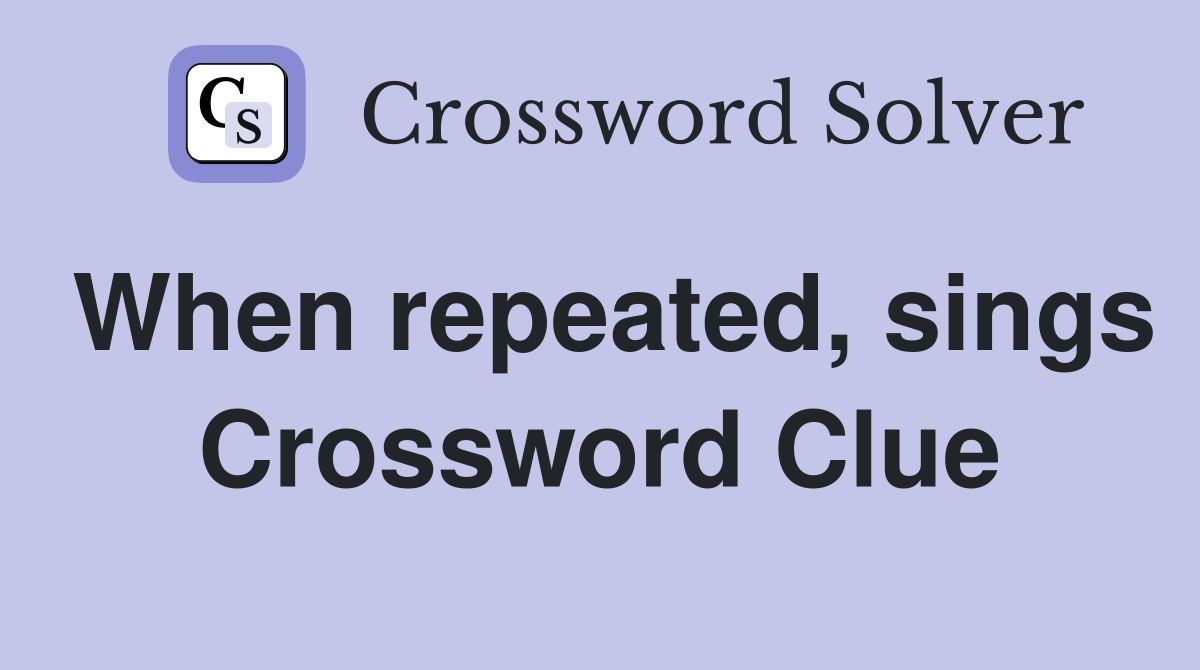 When repeated, sings Crossword Clue