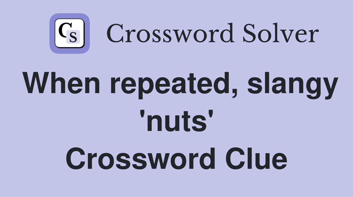 When repeated, slangy 'nuts' Crossword Clue