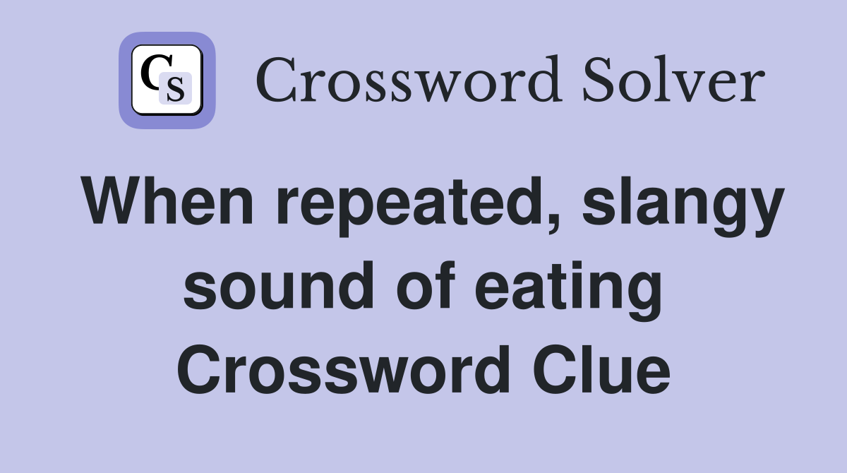 When repeated, slangy sound of eating Crossword Clue