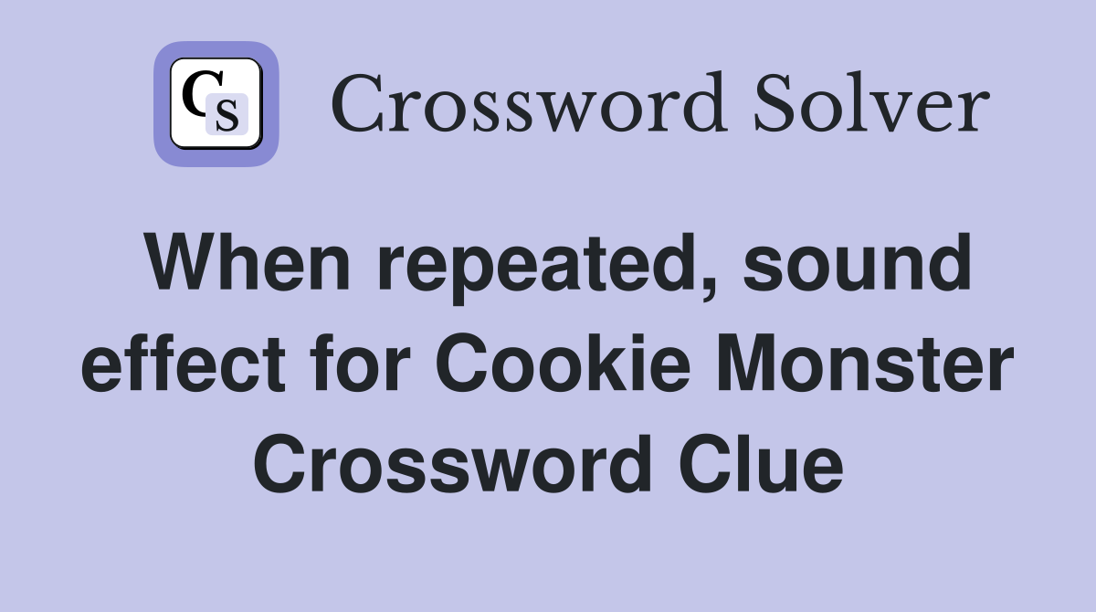 When repeated, sound effect for Cookie Monster Crossword Clue