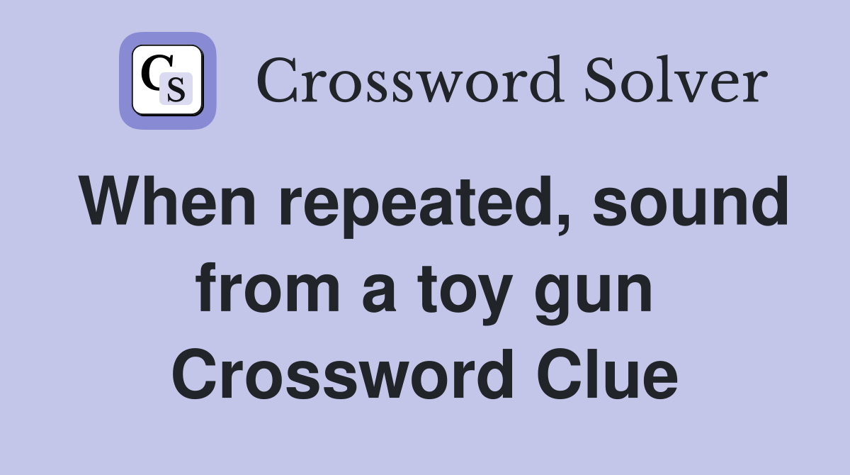When repeated, sound from a toy gun Crossword Clue