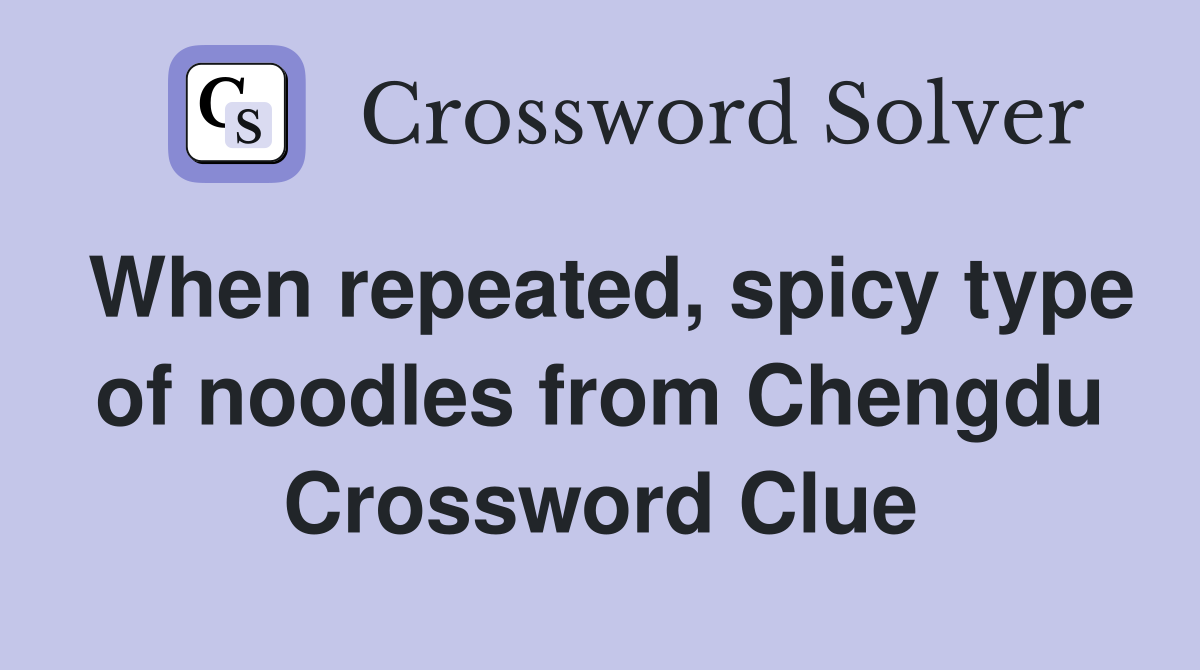 When repeated, spicy type of noodles from Chengdu Crossword Clue