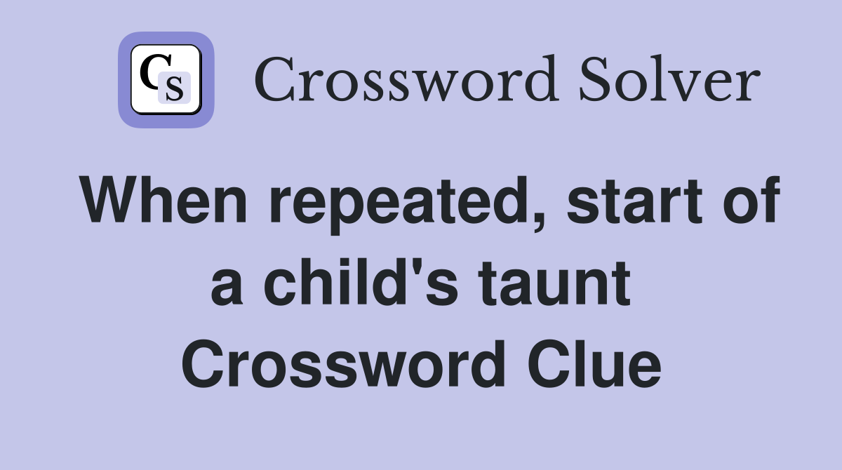 When repeated, start of a child's taunt Crossword Clue
