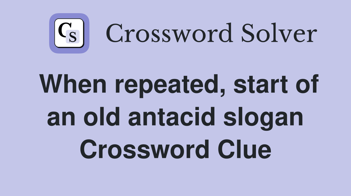 When repeated, start of an old antacid slogan Crossword Clue