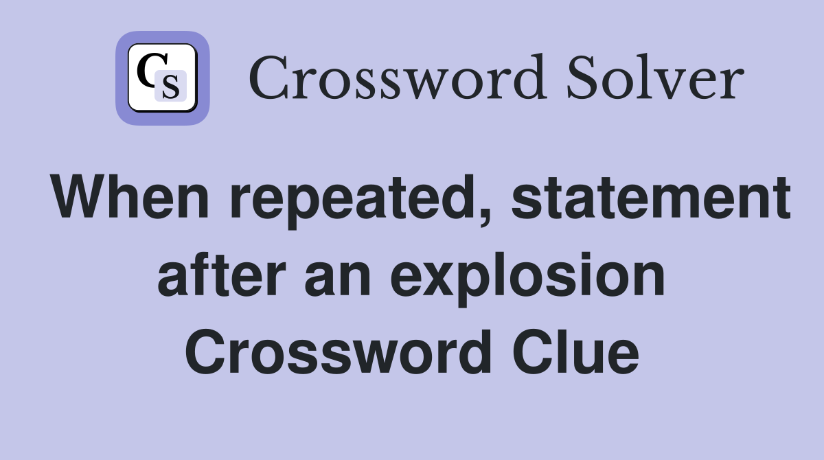 When repeated, statement after an explosion Crossword Clue
