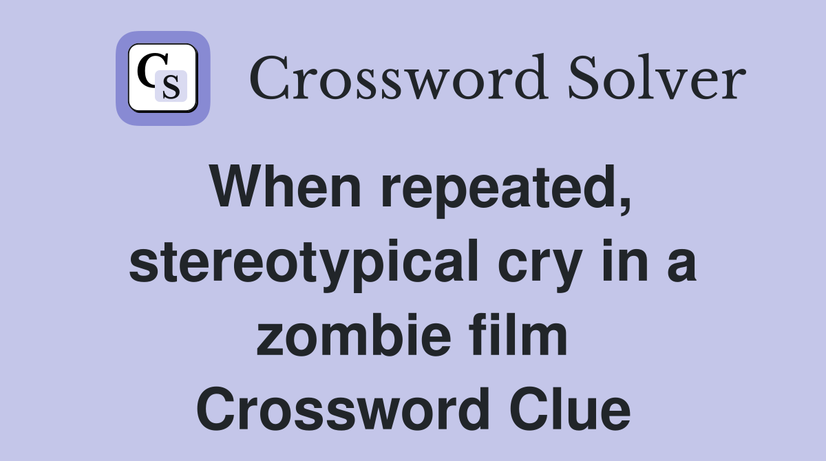 When repeated, stereotypical cry in a zombie film Crossword Clue