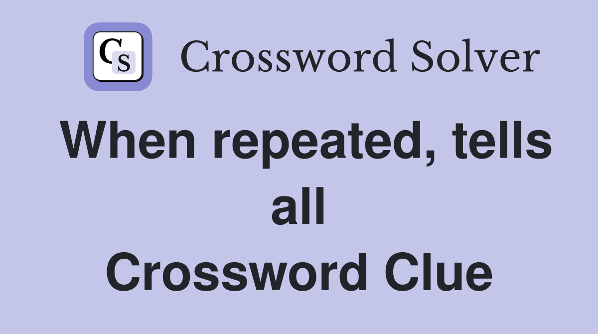 When repeated, tells all Crossword Clue