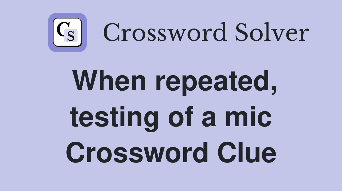 When repeated, testing of a mic Crossword Clue
