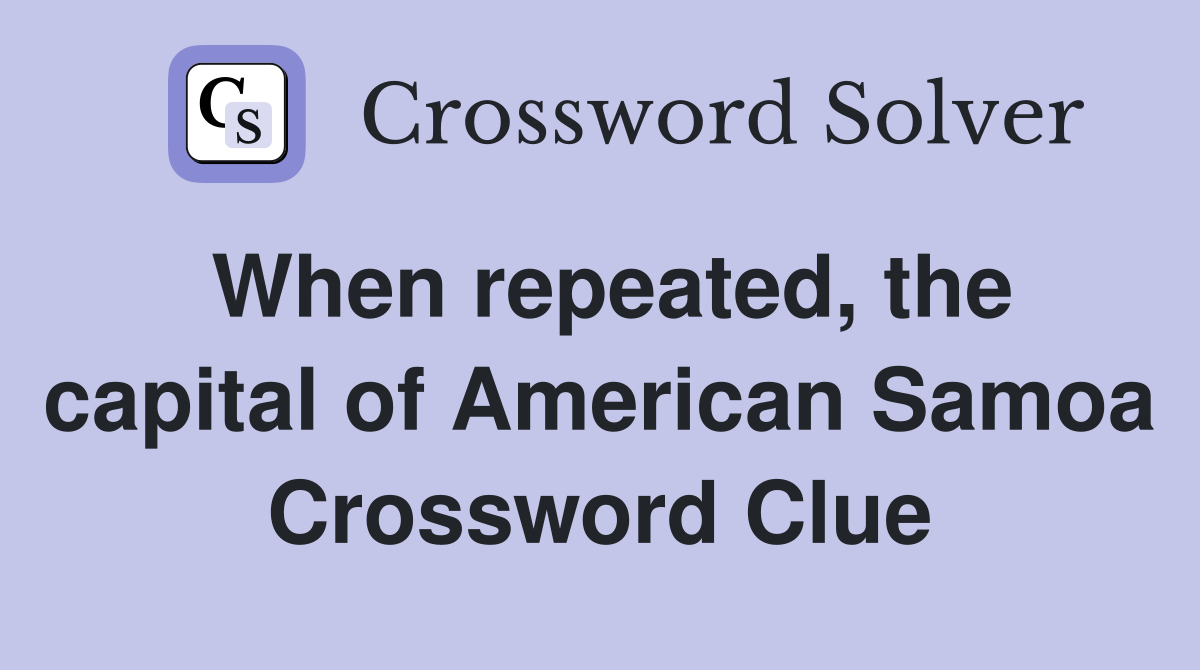 When repeated, the capital of American Samoa Crossword Clue