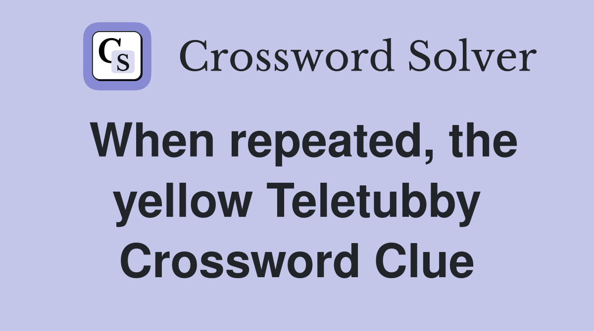When repeated, the yellow Teletubby Crossword Clue