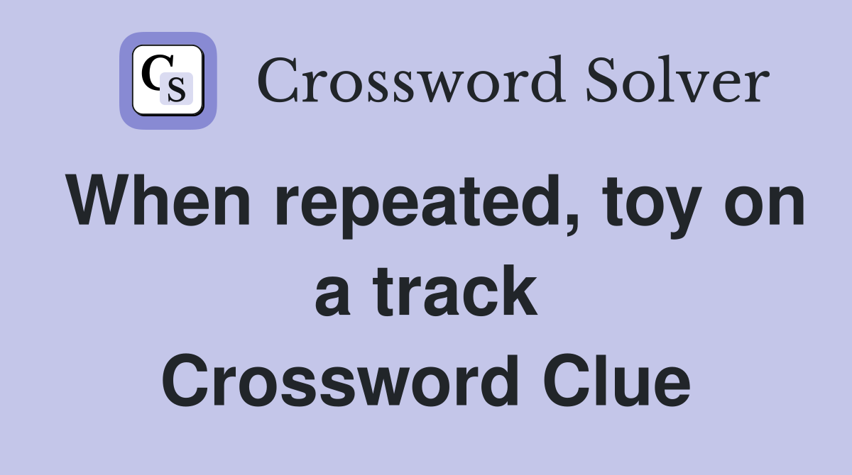 When repeated, toy on a track Crossword Clue