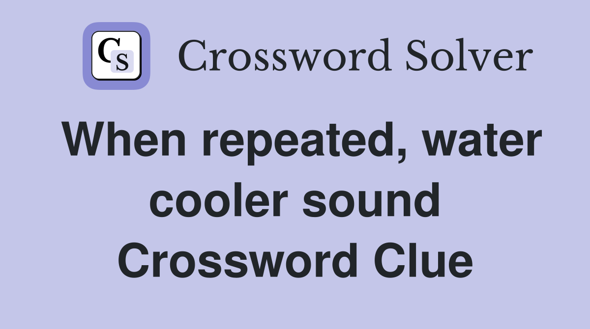 When repeated, water cooler sound Crossword Clue