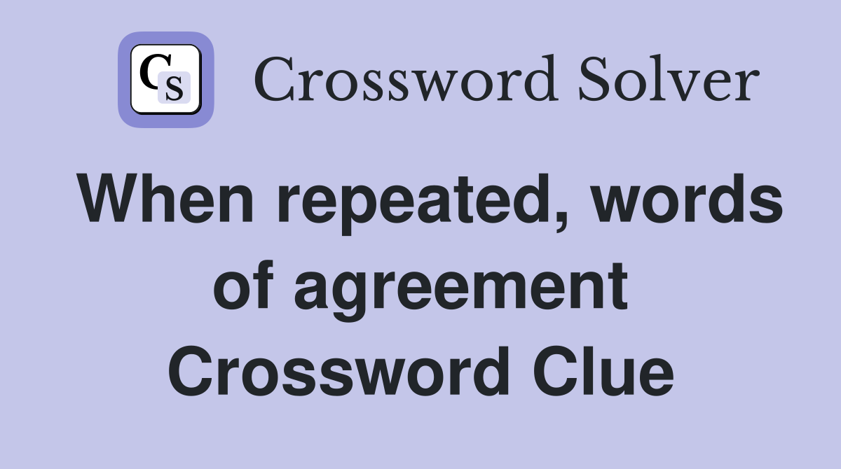 When repeated, words of agreement Crossword Clue