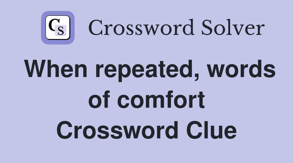 When repeated, words of comfort Crossword Clue