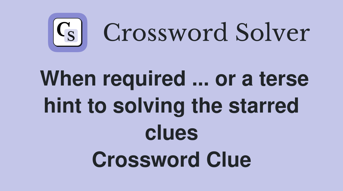 When required ... or a terse hint to solving the starred clues Crossword Clue