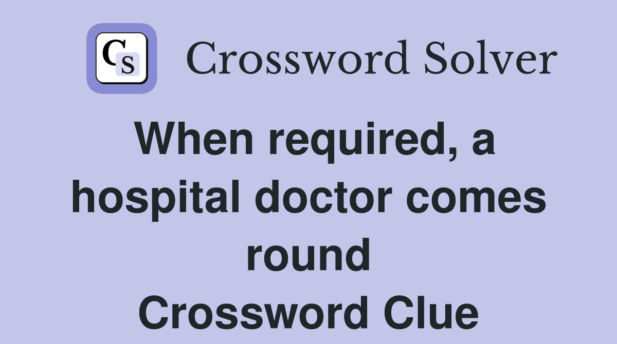 When required, a hospital doctor comes round Crossword Clue