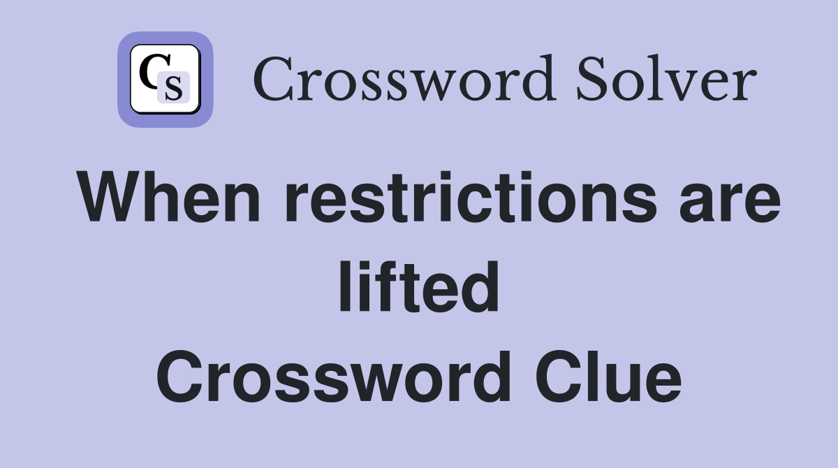 When restrictions are lifted Crossword Clue