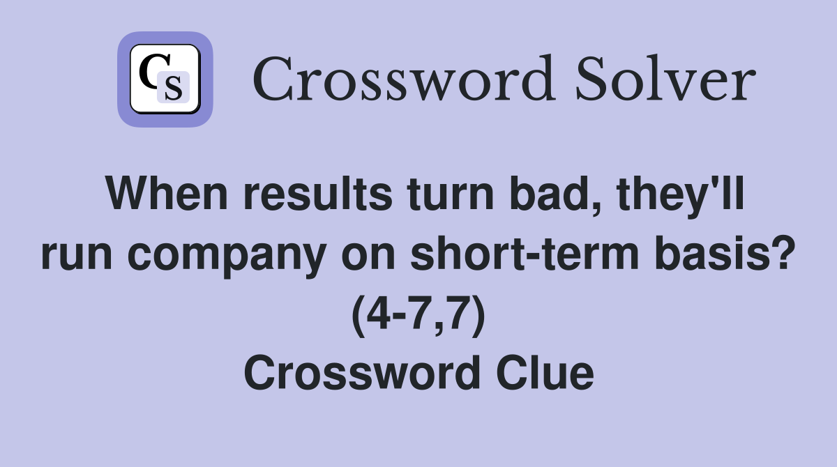 When results turn bad, they'll run company on short-term basis? (4-7,7) Crossword Clue