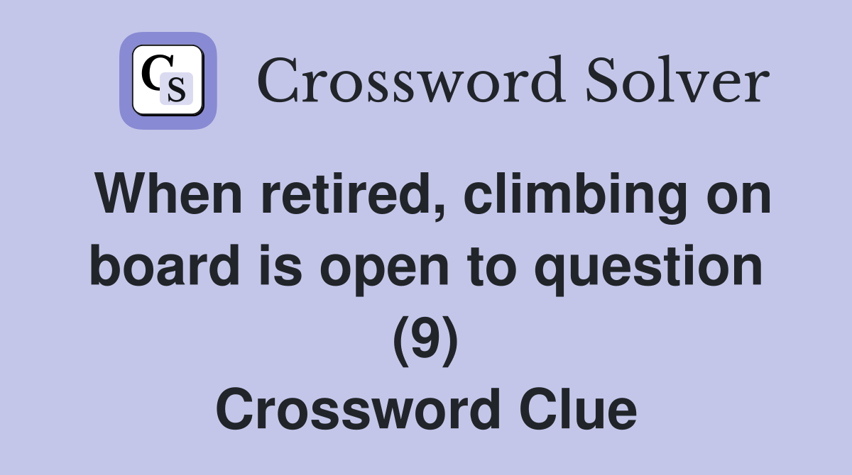 When retired, climbing on board is open to question (9) Crossword Clue
