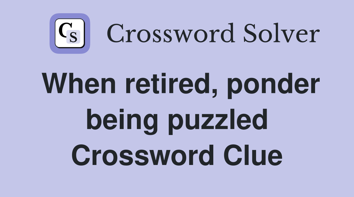 When retired, ponder being puzzled Crossword Clue
