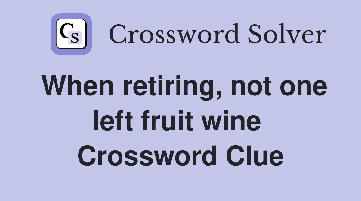 When retiring, not one left fruit wine  Crossword Clue
